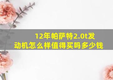 12年帕萨特2.0t发动机怎么样值得买吗多少钱