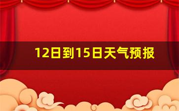 12日到15日天气预报