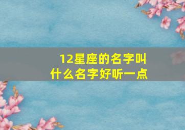 12星座的名字叫什么名字好听一点