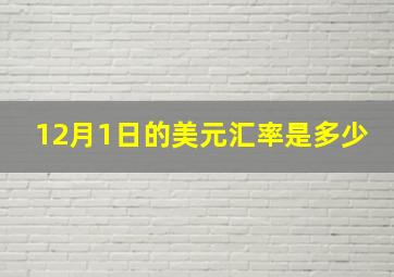 12月1日的美元汇率是多少