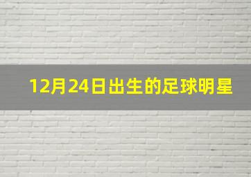 12月24日出生的足球明星