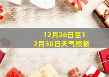 12月26日至12月30日天气预报