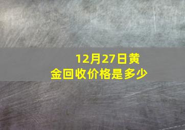 12月27日黄金回收价格是多少