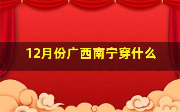 12月份广西南宁穿什么