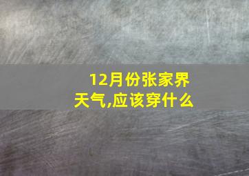 12月份张家界天气,应该穿什么