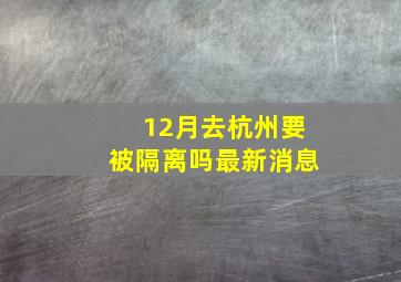 12月去杭州要被隔离吗最新消息