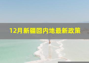 12月新疆回内地最新政策