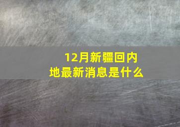 12月新疆回内地最新消息是什么