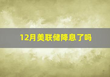 12月美联储降息了吗