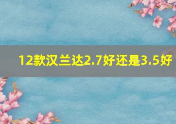 12款汉兰达2.7好还是3.5好