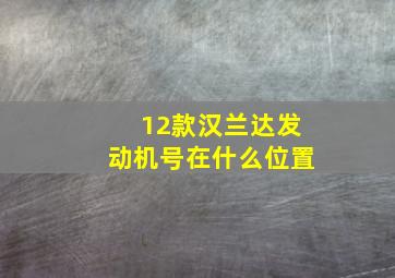 12款汉兰达发动机号在什么位置