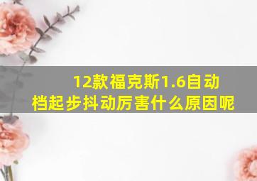 12款福克斯1.6自动档起步抖动厉害什么原因呢