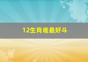 12生肖谁最好斗