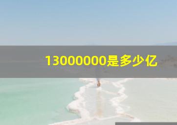 13000000是多少亿