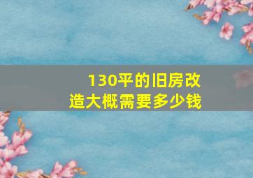 130平的旧房改造大概需要多少钱