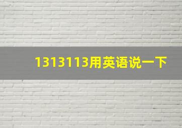 1313113用英语说一下