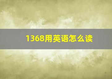 1368用英语怎么读