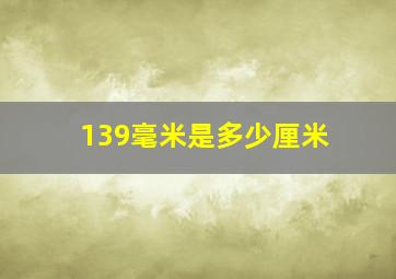 139毫米是多少厘米