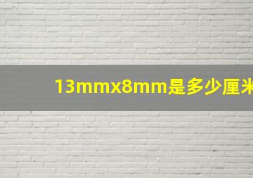 13mmx8mm是多少厘米