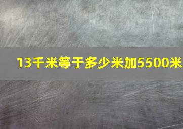 13千米等于多少米加5500米