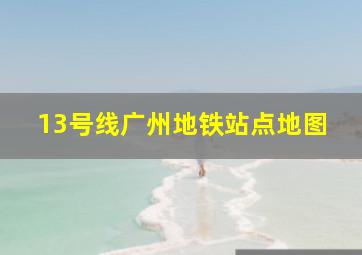 13号线广州地铁站点地图