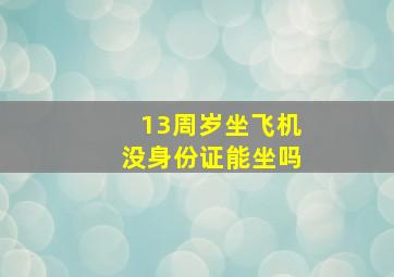 13周岁坐飞机没身份证能坐吗