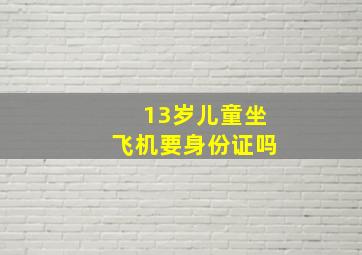 13岁儿童坐飞机要身份证吗