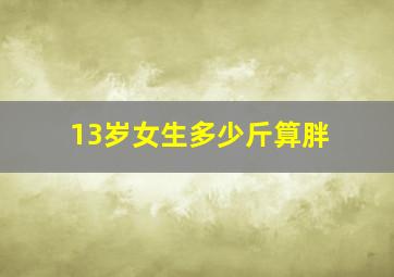 13岁女生多少斤算胖