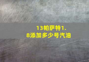 13帕萨特1.8添加多少号汽油