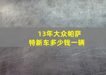 13年大众帕萨特新车多少钱一辆