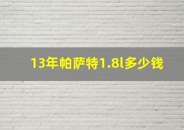 13年帕萨特1.8l多少钱