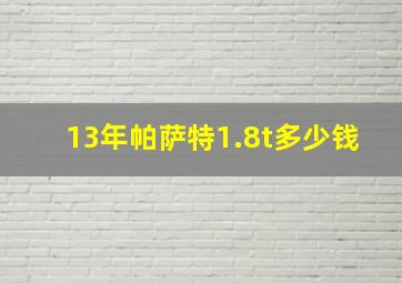 13年帕萨特1.8t多少钱