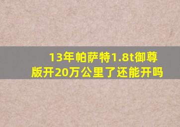 13年帕萨特1.8t御尊版开20万公里了还能开吗