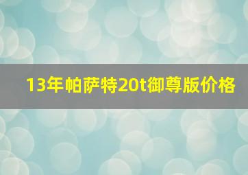 13年帕萨特20t御尊版价格