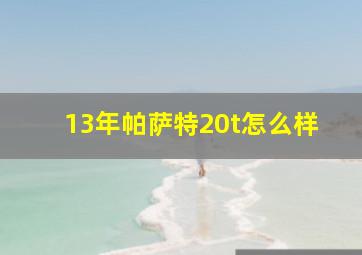 13年帕萨特20t怎么样