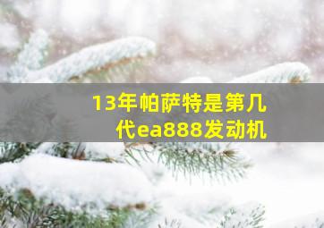 13年帕萨特是第几代ea888发动机