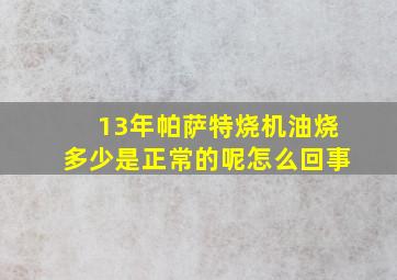 13年帕萨特烧机油烧多少是正常的呢怎么回事