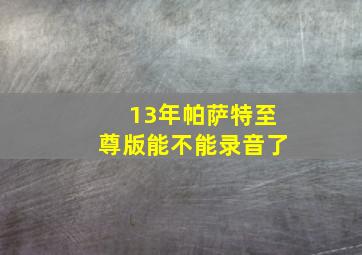 13年帕萨特至尊版能不能录音了