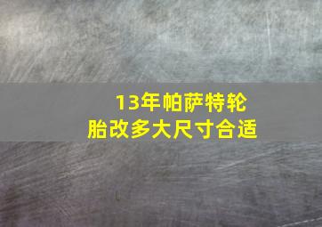 13年帕萨特轮胎改多大尺寸合适