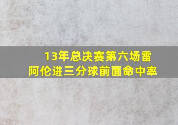 13年总决赛第六场雷阿伦进三分球前面命中率