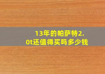 13年的帕萨特2.0t还值得买吗多少钱