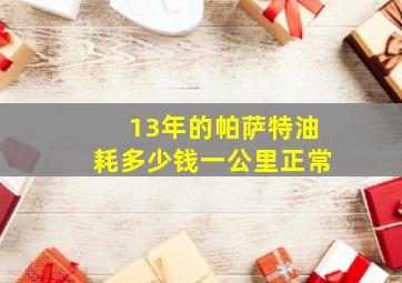 13年的帕萨特油耗多少钱一公里正常