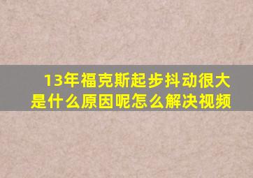 13年福克斯起步抖动很大是什么原因呢怎么解决视频