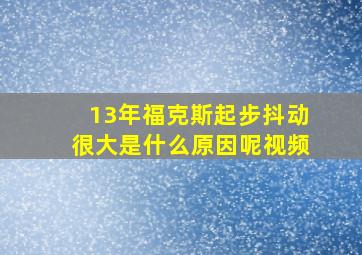 13年福克斯起步抖动很大是什么原因呢视频