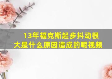 13年福克斯起步抖动很大是什么原因造成的呢视频