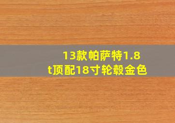 13款帕萨特1.8t顶配18寸轮毂金色