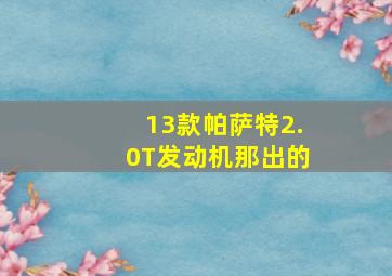 13款帕萨特2.0T发动机那出的