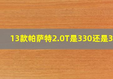 13款帕萨特2.0T是330还是380