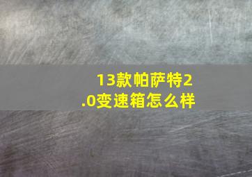 13款帕萨特2.0变速箱怎么样