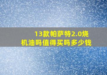 13款帕萨特2.0烧机油吗值得买吗多少钱